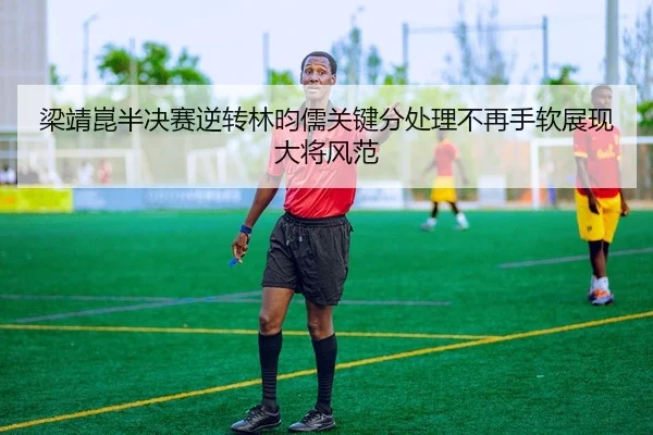 梁靖崑半决赛逆转林昀儒关键分处理不再手软展现大将风范